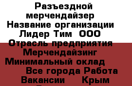 Разъездной мерчендайзер › Название организации ­ Лидер Тим, ООО › Отрасль предприятия ­ Мерчендайзинг › Минимальный оклад ­ 25 000 - Все города Работа » Вакансии   . Крым,Бахчисарай